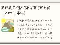 武汉教师资格证准考证打印时间（2022下半年）
