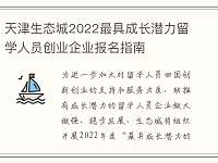 天津生态城2022最具成长潜力留学人员创业企业报名指南